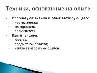  Используют знания и опыт тестирующего:
◦ программиста;
◦ тестировщика;
◦ пользователя
 Важны знания:
◦ системы;
◦ предметной области;
◦ наиболее вероятных ошибок...
 