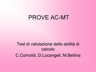 PROVE AC-MT
Test di valutazione delle abilità di
calcolo
C.Cornoldi, D.Lucangeli, M.Bellina
 