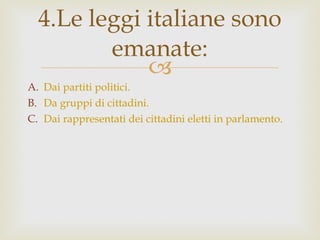 Dai partiti politici. Da gruppi di cittadini. Dai rappresentati dei cittadini eletti in parlamento. 4.Le leggi italiane sono emanate: 