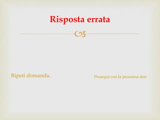 Ripeti domanda. Risposta errata Prosegui con la prossima domanda. 