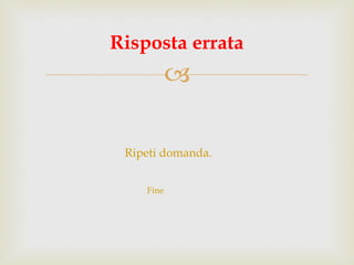 Ripeti domanda. Risposta errata Fine 