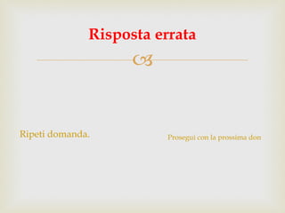Ripeti domanda. Risposta errata Prosegui con la prossima domanda. 