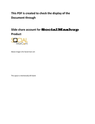 This PDF is created to check the display of the
Document through


Slide share account for SocialMashup
Product




Above image is for Social marc om




This space is intentionally left blank
 