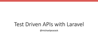 Test Driven APIs with Laravel
@michaelpeacock
 