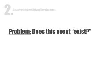 Problem:  Does this event “exist?” Discovering Test Driven Development 2. 