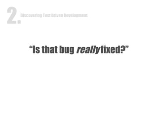“ Is that bug  really  fixed?” Discovering Test Driven Development 2. 