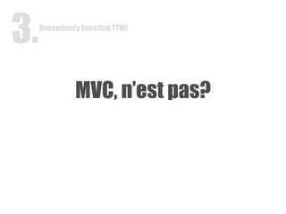 MVC, n’est pas? Dependency Injection FTW! 3. 