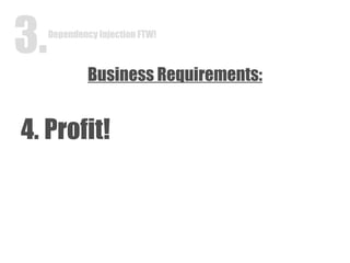 Business Requirements: 4. Profit! Dependency Injection FTW! 3. 