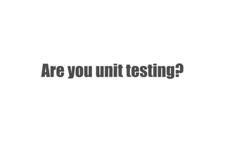 Are you unit testing? 