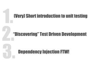 (Very) Short introduction to unit testing 1. “ Discovering” Test Driven Development 2. 2. Dependency Injection FTW! 3. 