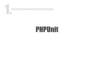 PHPUnit (Very) Short introduction to unit testing 1. 