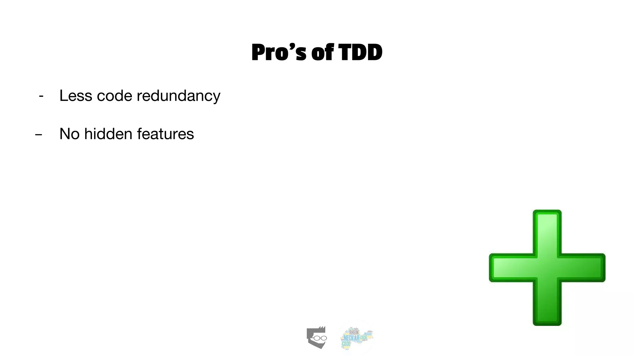 Pro’s of TDD
- Less code redundancy
- No hidden features
 