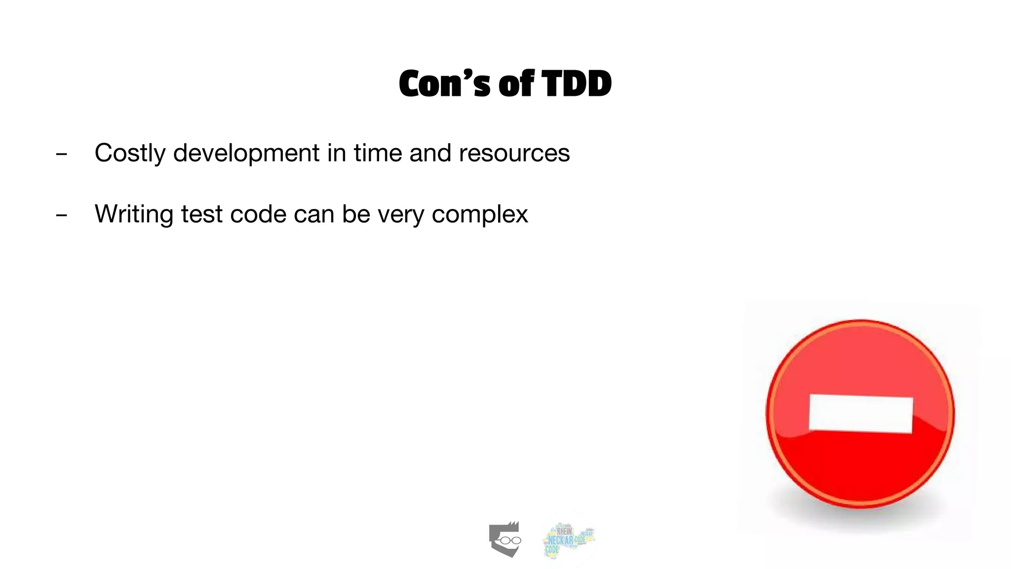 Con’s of TDD
- Costly development in time and resources
- Writing test code can be very complex
 