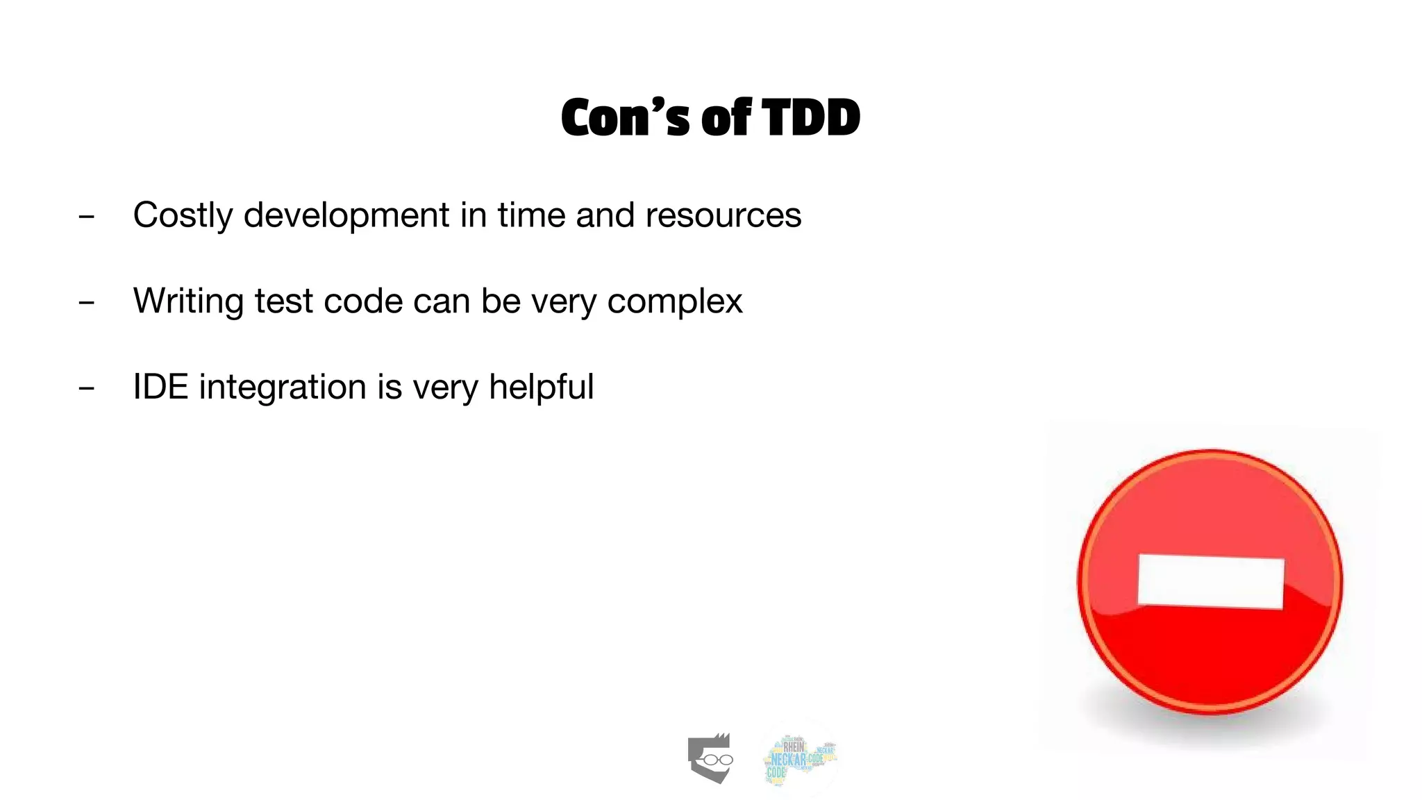 Con’s of TDD
- Costly development in time and resources
- Writing test code can be very complex
- IDE integration is very helpful
 