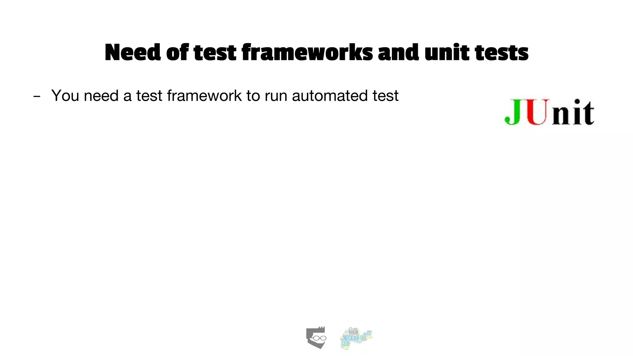 Need of test frameworks and unit tests
- You need a test framework to run automated test
 