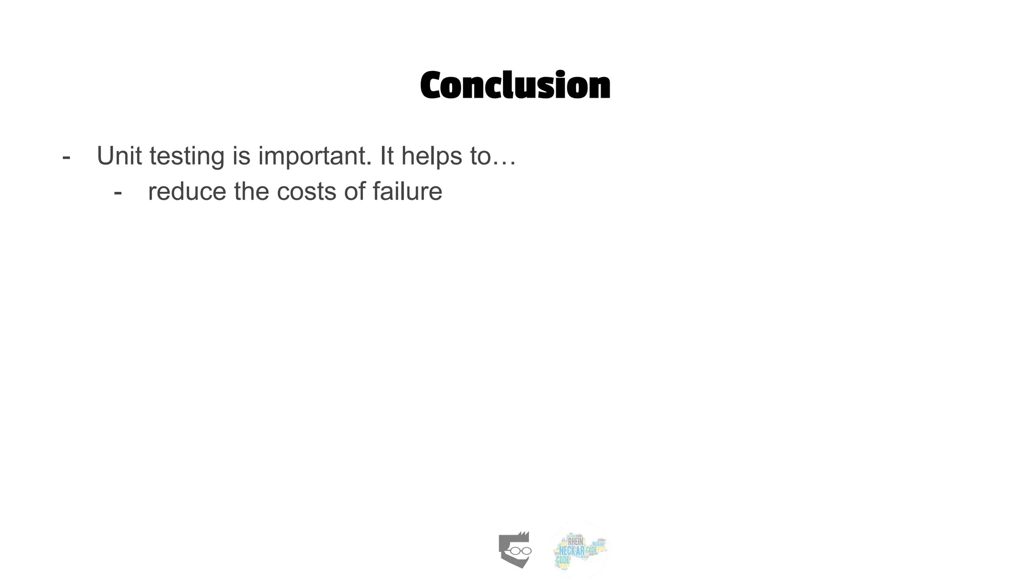 Conclusion
- Unit testing is important. It helps to…
- reduce the costs of failure
 