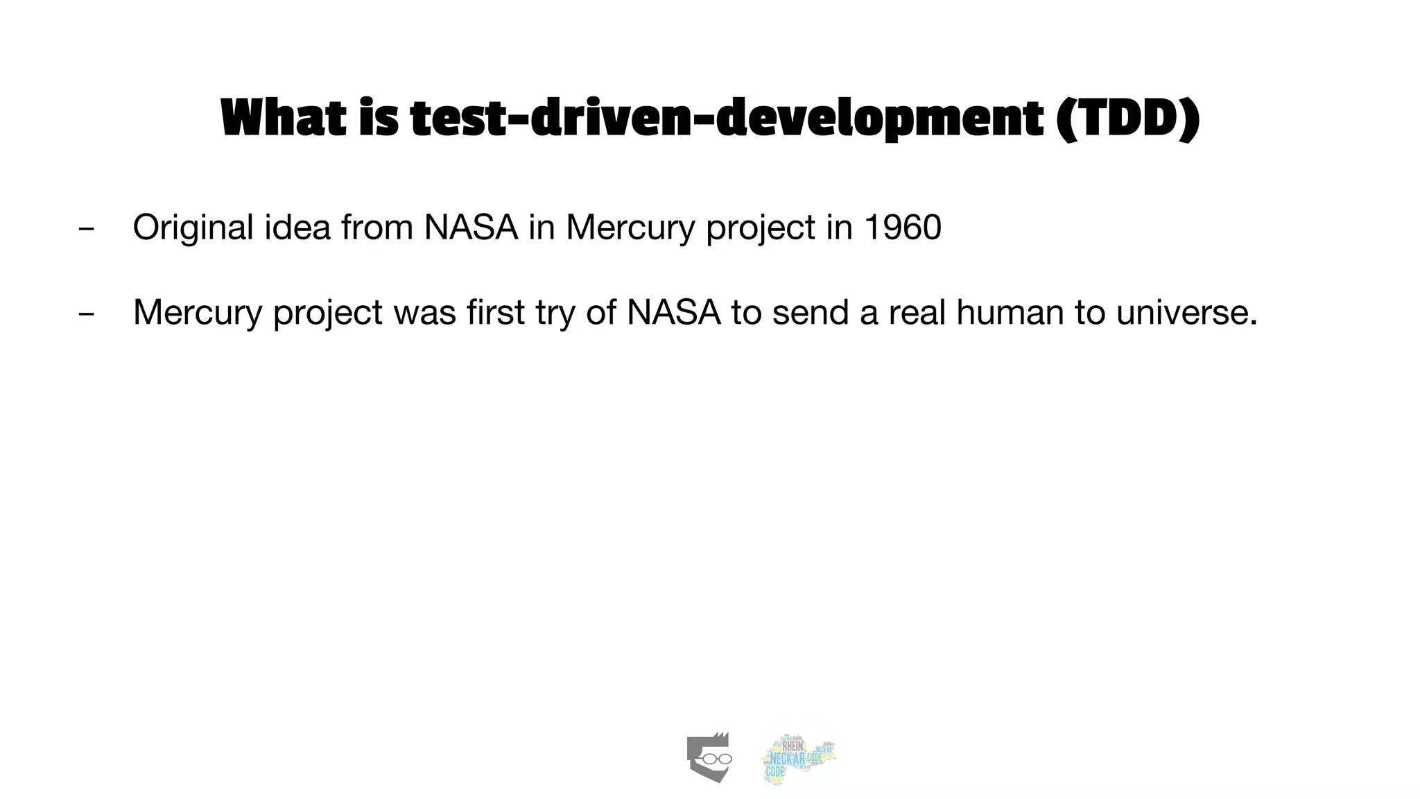What is test-driven-development (TDD)
- Original idea from NASA in Mercury project in 1960
- Mercury project was first try of NASA to send a real human to universe.
 