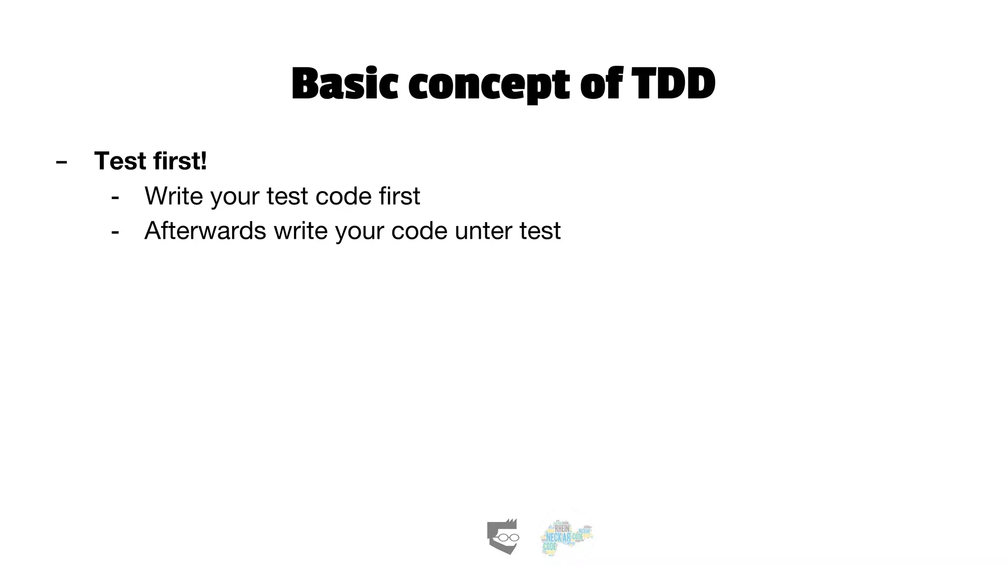 Basic concept of TDD
- Test first!
- Write your test code first
- Afterwards write your code unter test
 