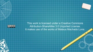 This work is licensed under a Creative Commons
Attribution-ShareAlike 3.0 Unported License.
It makes use of the works of Mateus Machado Luna.
 