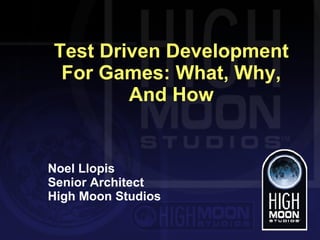 Test Driven Development For Games: What, Why, And How Noel Llopis Senior Architect High Moon Studios 