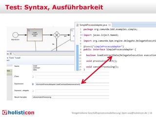 Test: Syntax, Ausführbarkeit

Testgetriebene Geschäftsprozessmodellierung| bpm-soa@holisticon.de | 14

 