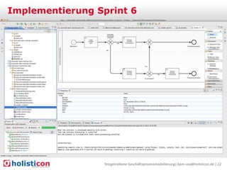 Implementierung Sprint 6

Teilprozessbild Sprint 1

User Story, Szenario
Demo: Szenarien + Guard

Testgetriebene Geschäftsprozessmodellierung| bpm-soa@holisticon.de | 22

 