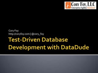Test-Driven Database Development with DataDude Cory Foy http://coryfoy.com | @cory_foy 