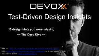 Test-Driven Design Insights
10 design hints you were missing
== The Deep Dive ==
Article: https://victorrentea.ro/blog/design-insights-from-unit-testing/
Code: https://github.com/victorrentea/unit-testing.git on branch: devoxx-be-2023
About Victor Rentea: https://victorrentea.ro
 