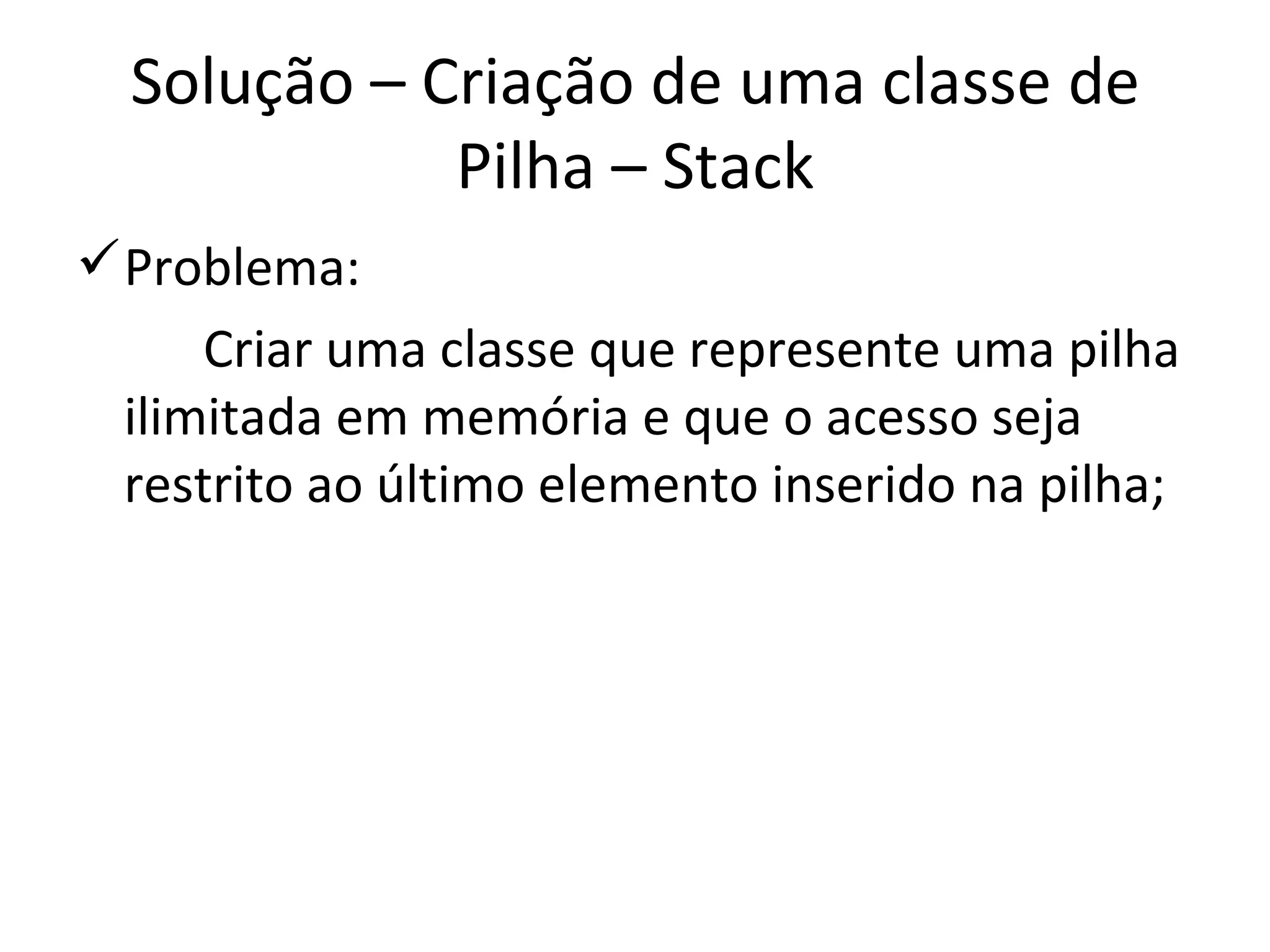 Solução – Criação de uma classe de Pilha – Stack Problema: Criar uma classe que represente uma pilha ilimitada em memória e que o acesso seja restrito ao último elemento inserido na pilha; 