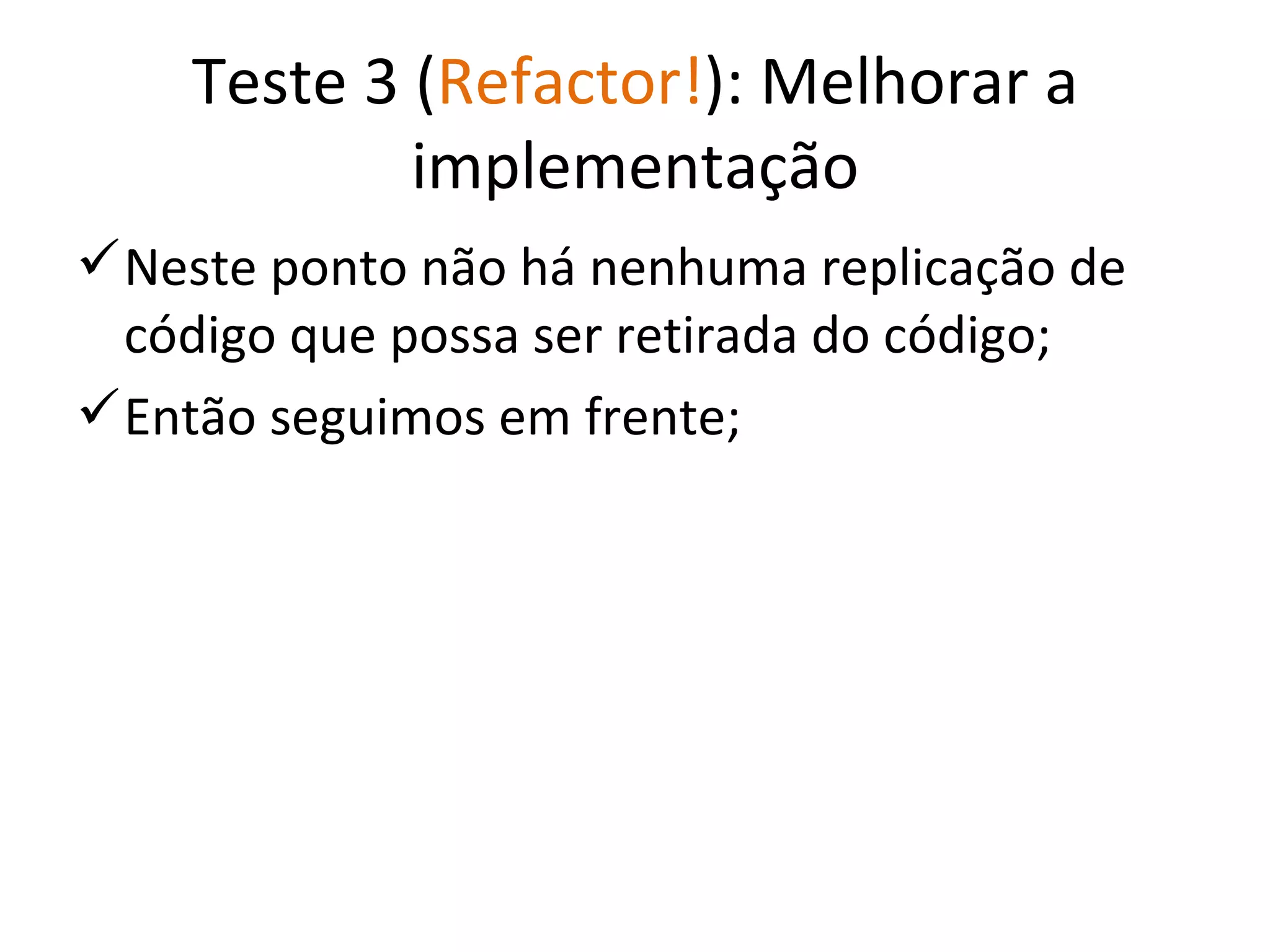 Teste 3 ( Refactor! ): Melhorar a implementação Neste ponto não há nenhuma replicação de código que possa ser retirada do código; Então seguimos em frente; 