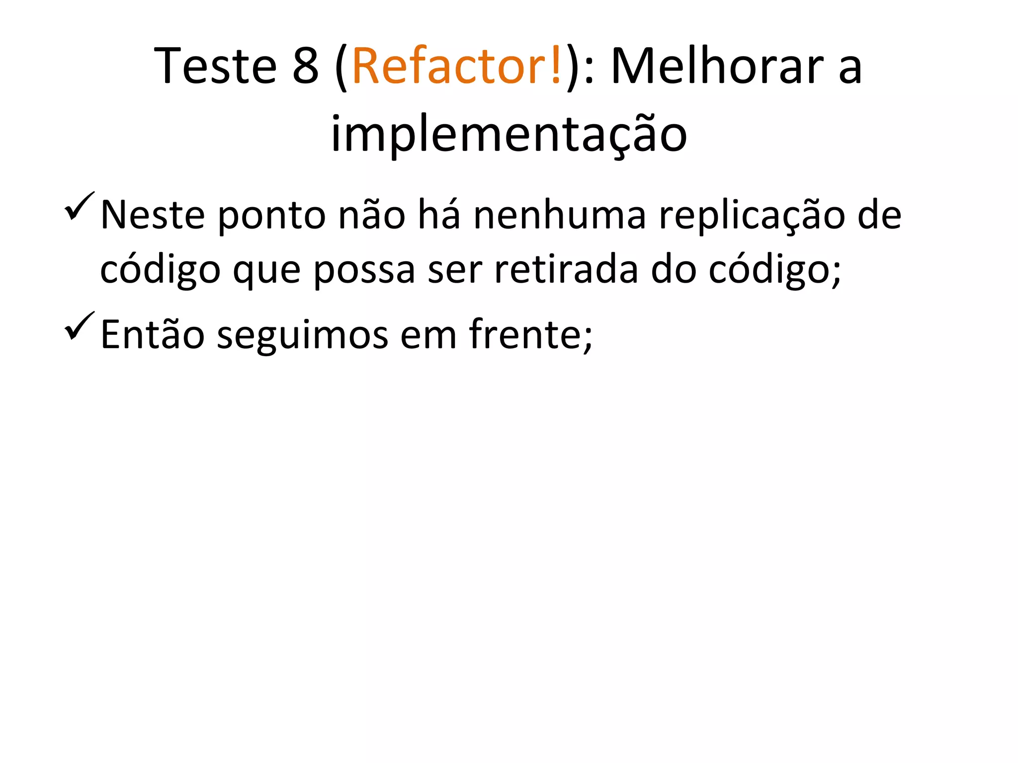 Teste 8 ( Refactor! ): Melhorar a implementação Neste ponto não há nenhuma replicação de código que possa ser retirada do código; Então seguimos em frente; 