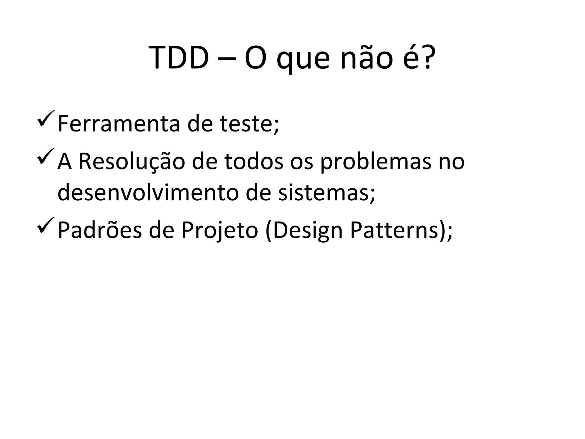 TDD – O que não é? Ferramenta de teste; A Resolução de todos os problemas no desenvolvimento de sistemas; Padrões de Projeto (Design Patterns); 
