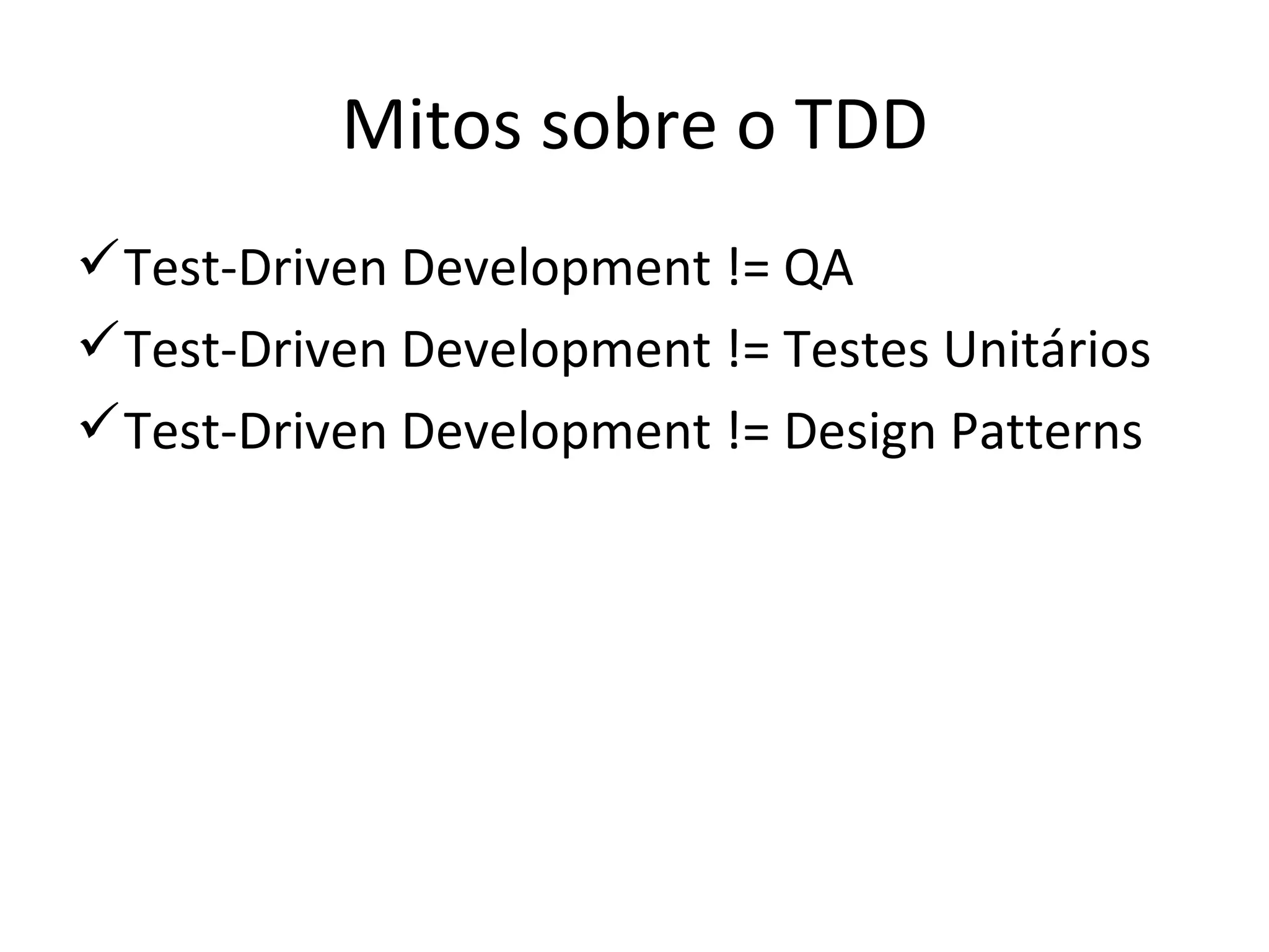 Mitos sobre o TDD Test-Driven Development != QA Test-Driven Development != Testes Unitários Test-Driven Development != Design Patterns 