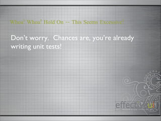 Don’t worry.  Chances are, you’re already writing unit tests!  Whoa! Whoa! Hold On -- This Seems Excessive! 