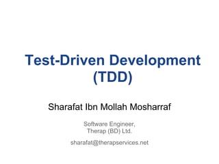 Test-Driven Development
          (TDD)
   Sharafat Ibn Mollah Mosharraf
            Software Engineer,
             Therap (BD) Ltd.
        sharafat@therapservices.net
 