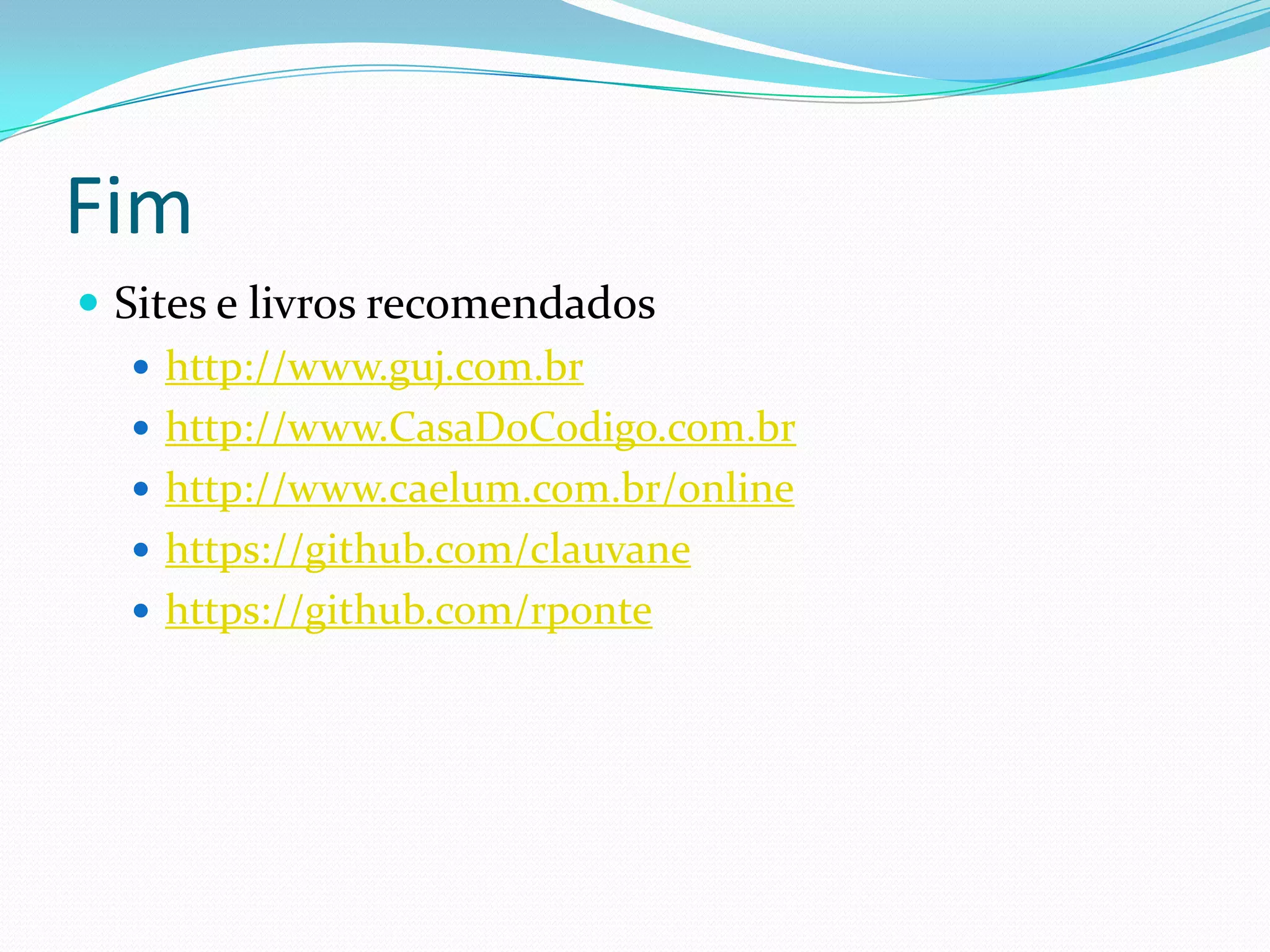 Fim
 Sites e livros recomendados
    http://www.guj.com.br
    http://www.CasaDoCodigo.com.br
    http://www.caelum.com.br/online
    https://github.com/clauvane
    https://github.com/rponte
 