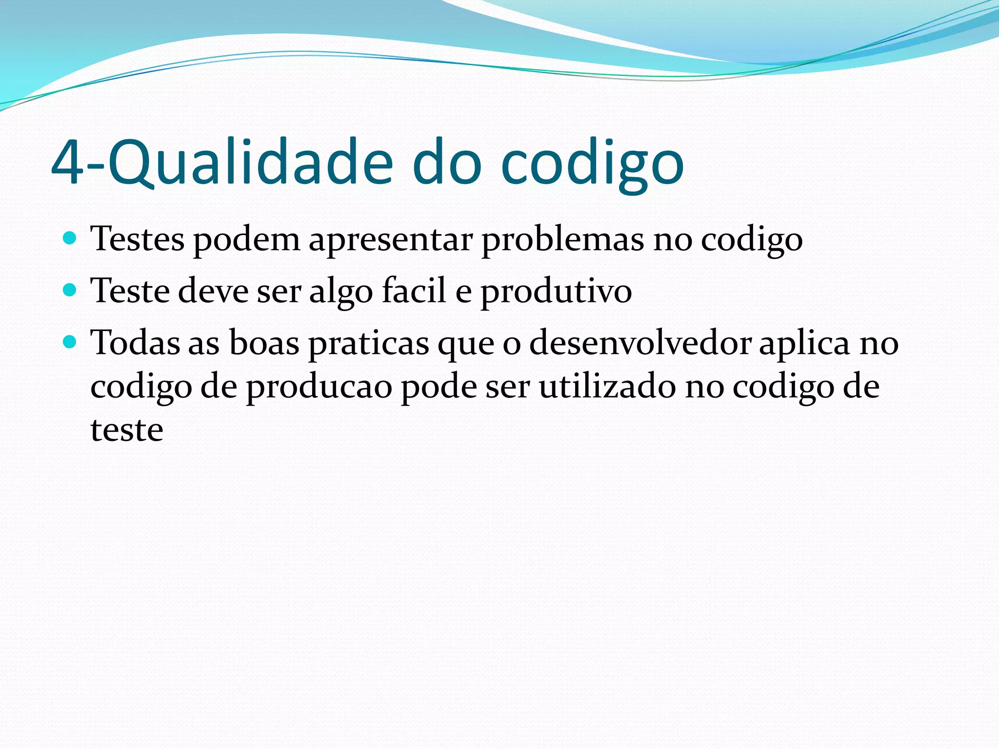 4-Qualidade do codigo
 Testes podem apresentar problemas no codigo
 Teste deve ser algo facil e produtivo
 Todas as boas praticas que o desenvolvedor aplica no
  codigo de producao pode ser utilizado no codigo de
  teste
 