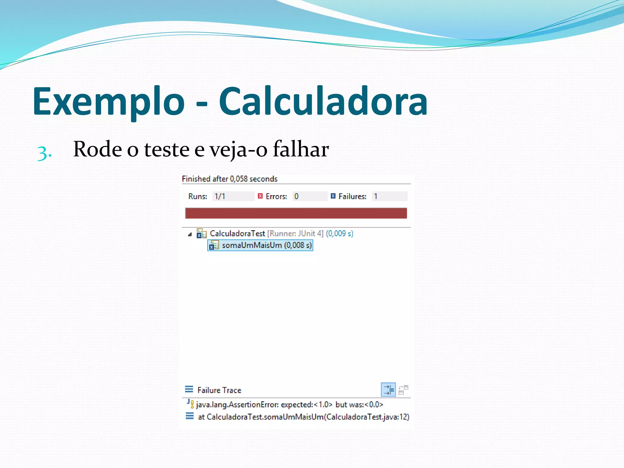 Exemplo - Calculadora 
3. Rode o teste e veja-o falhar 
 