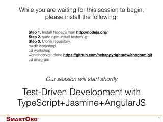 Test-Driven Development
with TypeScript+Jasmine
+AngularJS
1
#smartorgdev
Somik Raha Kai Wu
Github repo: https://github.com/behappyrightnow/anagram
Thilak Selvan
 