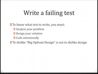 Write a failing test
0 To know what test to write, you must:
   0 Analyze your problem
   0 Design your solution
   0 Code intentionally
0 To dislike “Big Upfront Design” is not to dislike design
 