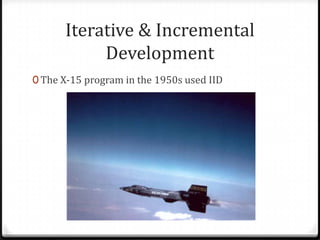 Iterative & Incremental
           Development
0 The X-15 program in the 1950s used IID
 
