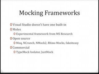 Mocking Frameworks
0 Visual Studio doesn’t have one built-in
0 Moles
  0 Experimental framework from MS Research
0 Open source
   0 Moq, NCrunch, NMock2, Rhino Mocks, fakeiteasy
0 Commercial
   0 TypeMock Isolator, JustMock
 