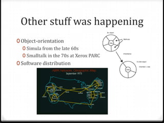 Other stuff was happening
0 Object-orientation
   0 Simula from the late 60s
   0 Smalltalk in the 70s at Xerox PARC
0 Software distribution
 