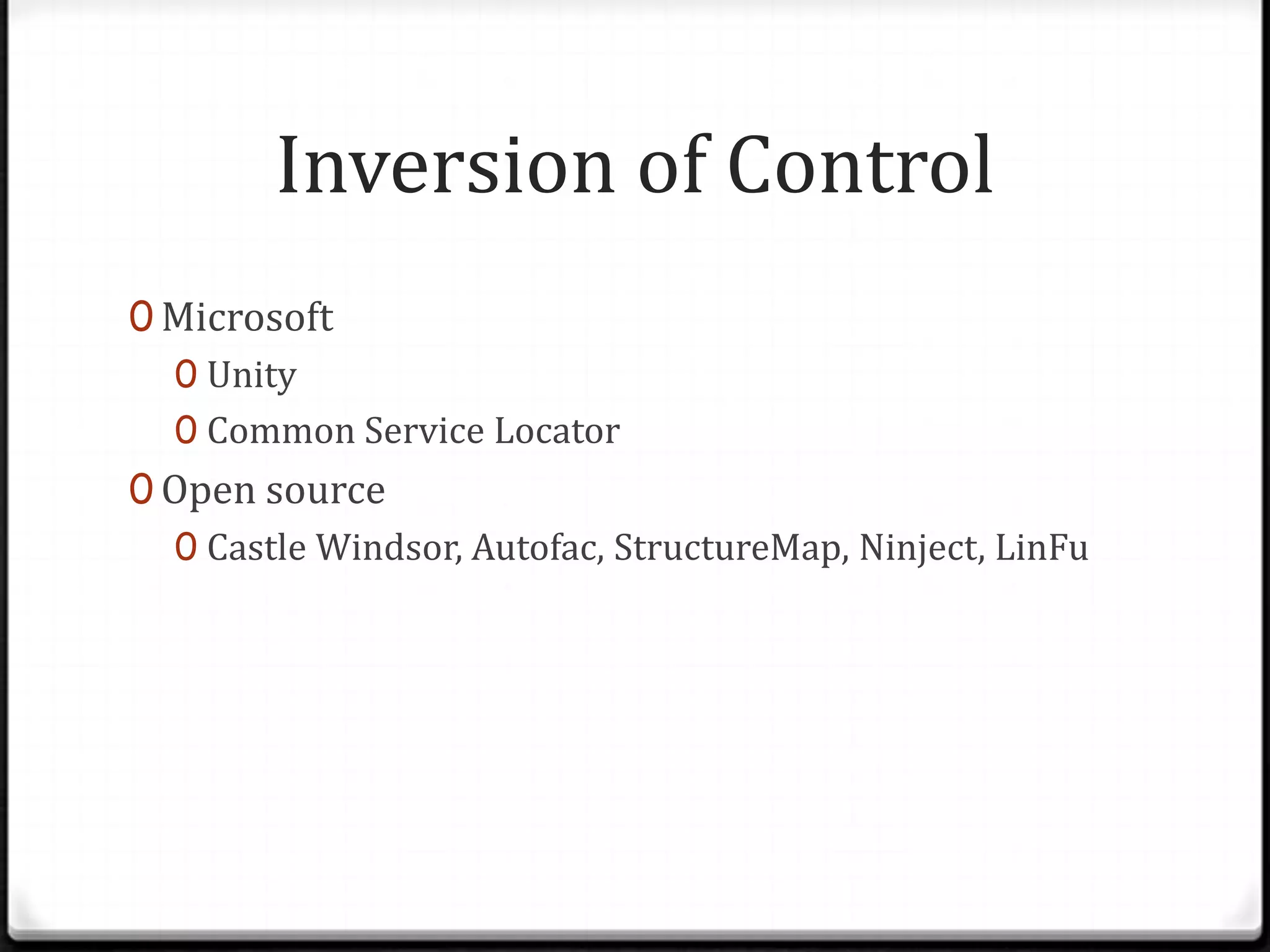 Inversion of Control 0 Microsoft 0 Unity 0 Common Service Locator 0 Open source 0 Castle Windsor, Autofac, StructureMap, Ninject, LinFu 