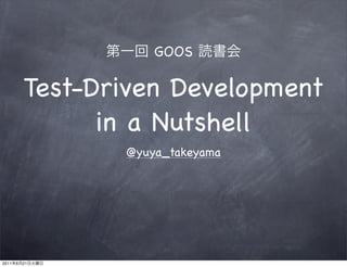 GOOS

           Test-Driven Development
                 in a Nutshell
                  @yuya_takeyama




2011   6   21
 
