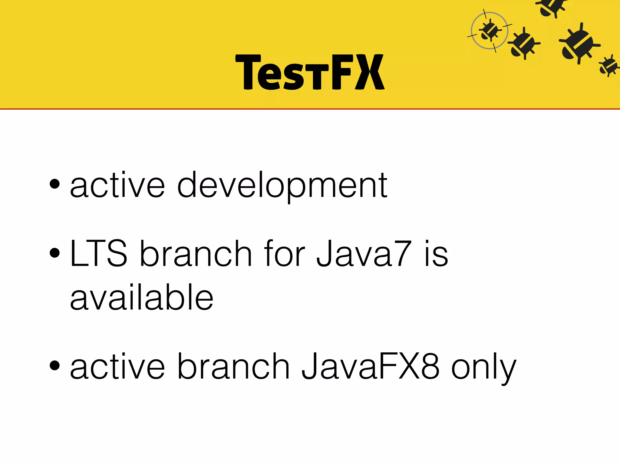 TestFX 
• active development 
• LTS branch for Java7 is 
available 
• active branch JavaFX8 only 
 