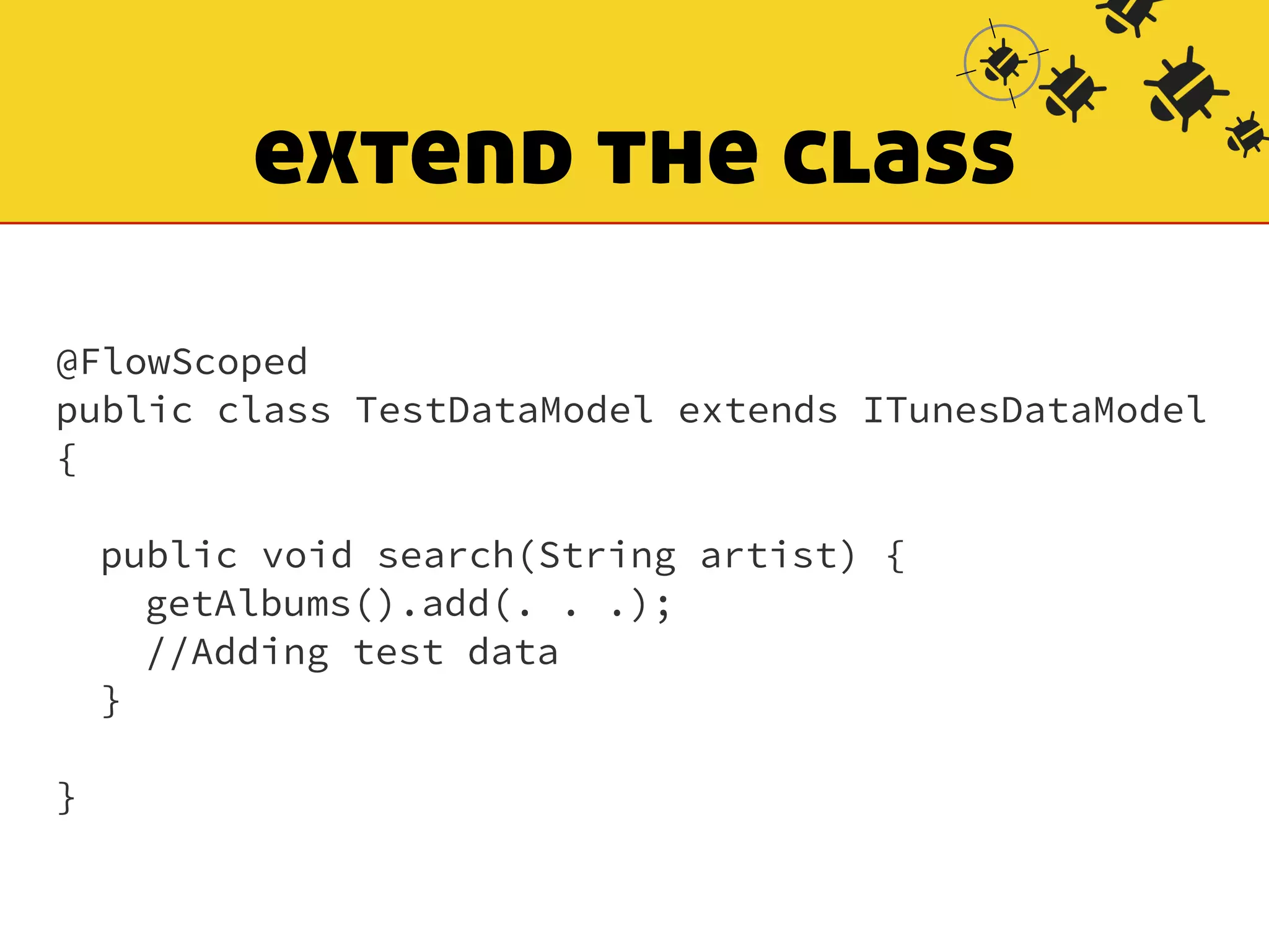 extend the class 
@FlowScoped 
public class TestDataModel extends ITunesDataModel 
{ 
! 
public void search(String artist) { 
getAlbums().add(. . .); 
//Adding test data 
} 
! 
} 
 