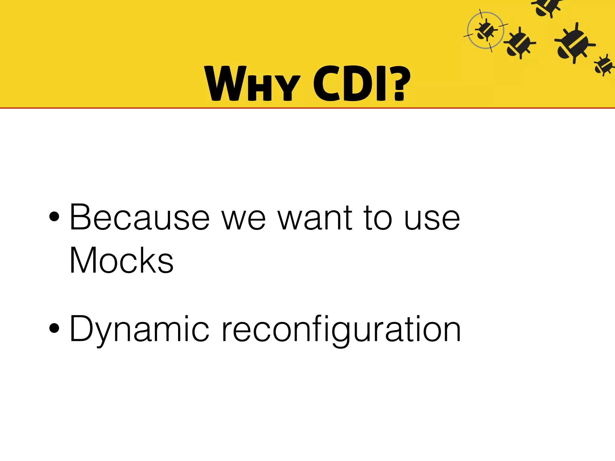 Why CDI? 
• Because we want to use 
Mocks 
• Dynamic reconfiguration 
 