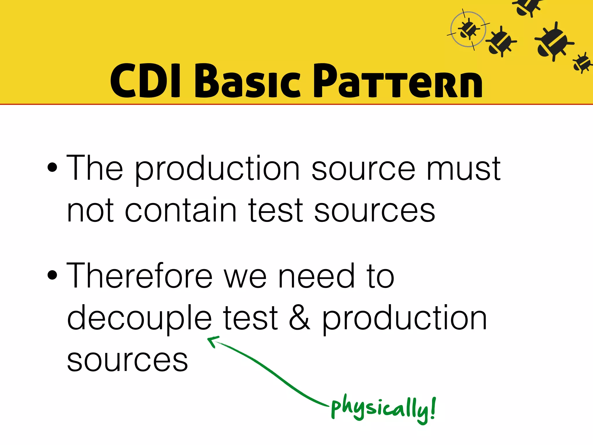 CDI Basic Pattern 
• The production source must 
not contain test sources 
• Therefore we need to 
decouple test & production 
sources 
physically! 
 