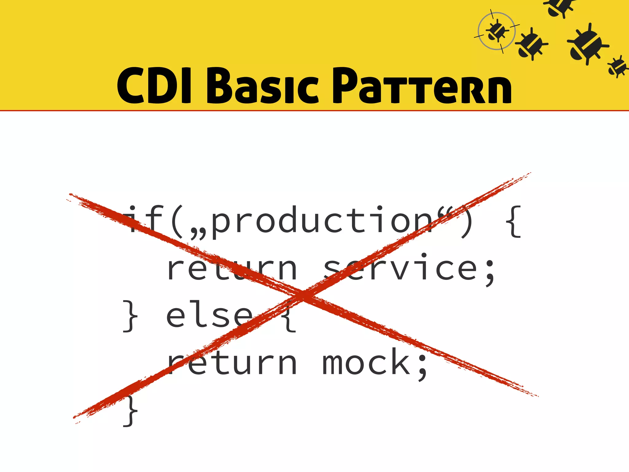 CDI Basic Pattern 
if(„production“) { 
return service; 
} else { 
return mock; 
} 
 